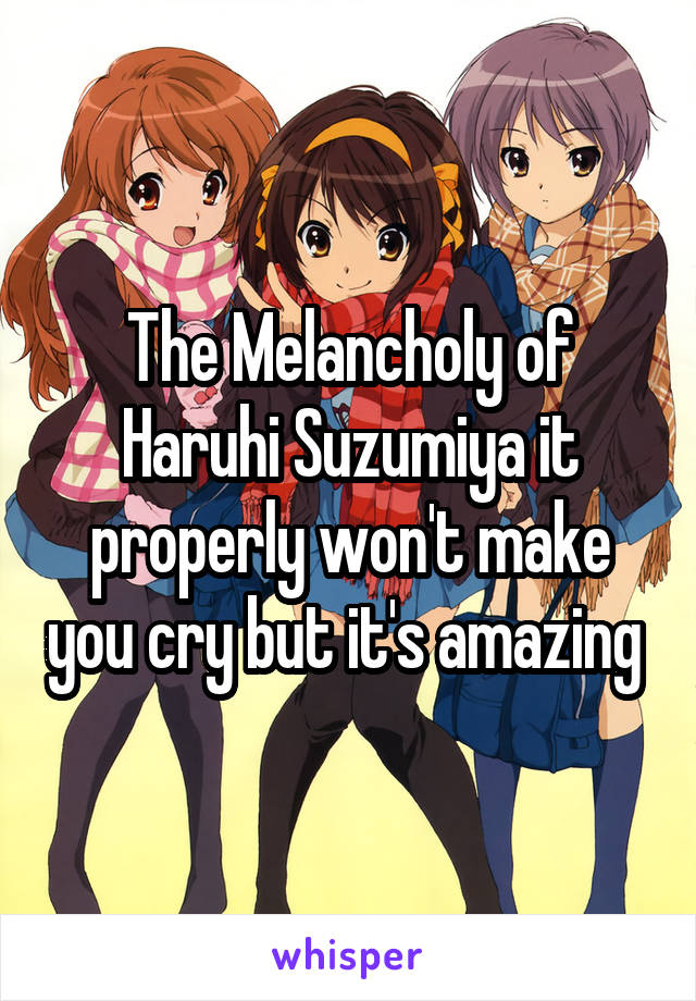 The Melancholy of Haruhi Suzumiya it properly won't make you cry but it's amazing 