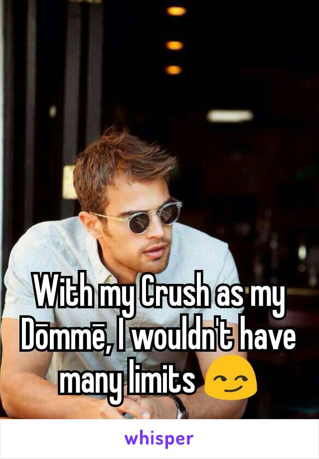 With my Crush as my Dōmmē, I wouldn't have many limits 😏