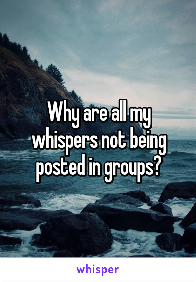 Why are all my whispers not being posted in groups?