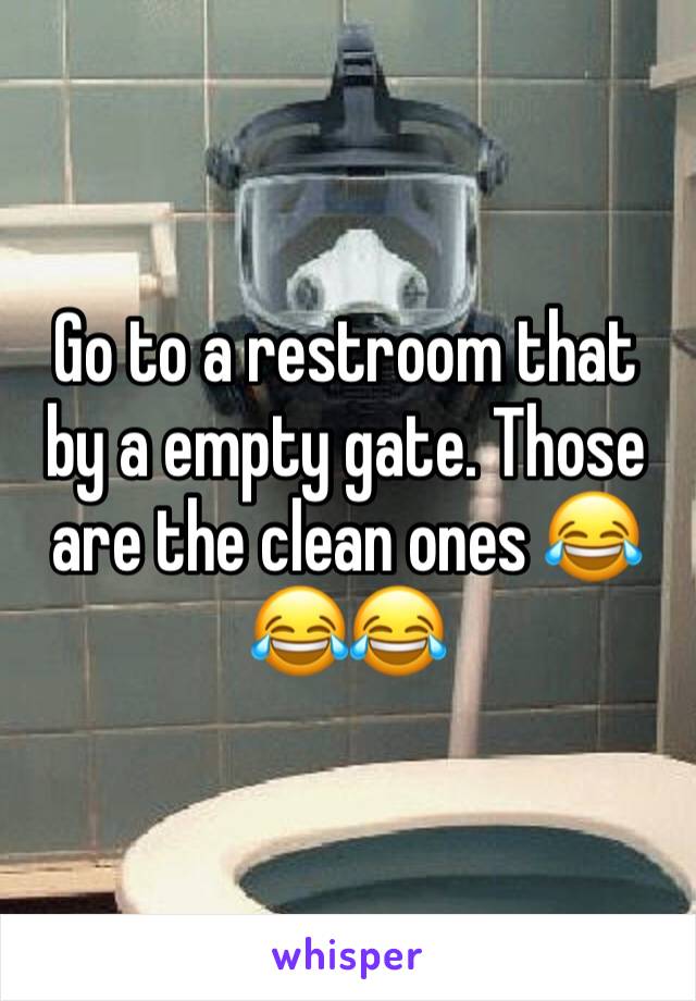 Go to a restroom that by a empty gate. Those are the clean ones 😂😂😂