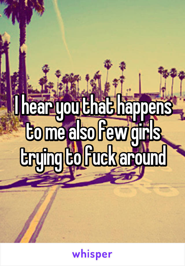 I hear you that happens to me also few girls trying to fuck around