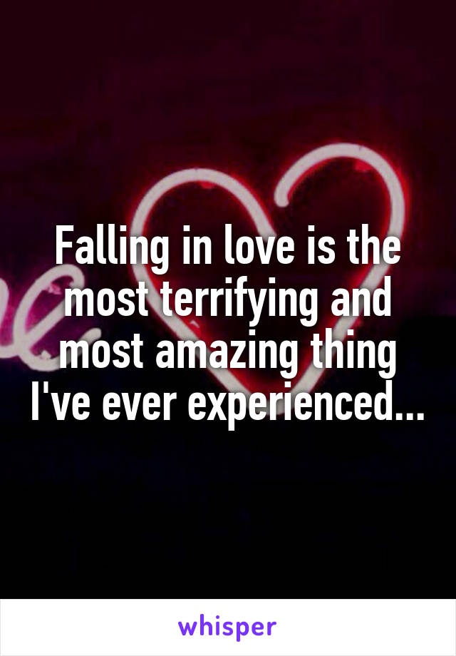 Falling in love is the most terrifying and most amazing thing I've ever experienced...