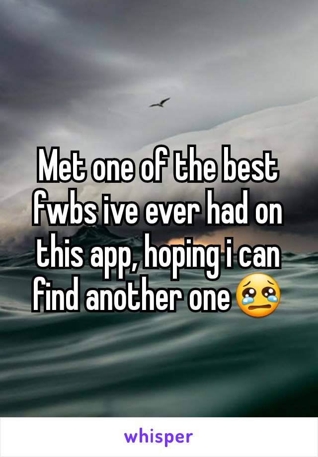 Met one of the best fwbs ive ever had on this app, hoping i can find another one😢