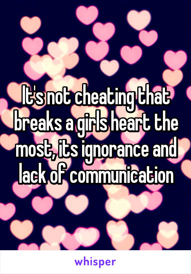 It's not cheating that breaks a girls heart the most, its ignorance and lack of communication