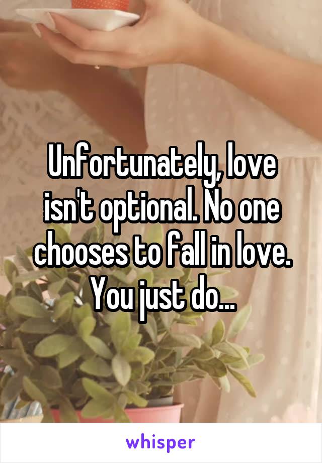 Unfortunately, love isn't optional. No one chooses to fall in love. You just do...