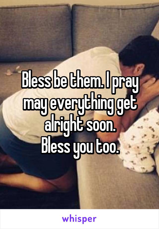 Bless be them. I pray may everything get alright soon.
Bless you too.
