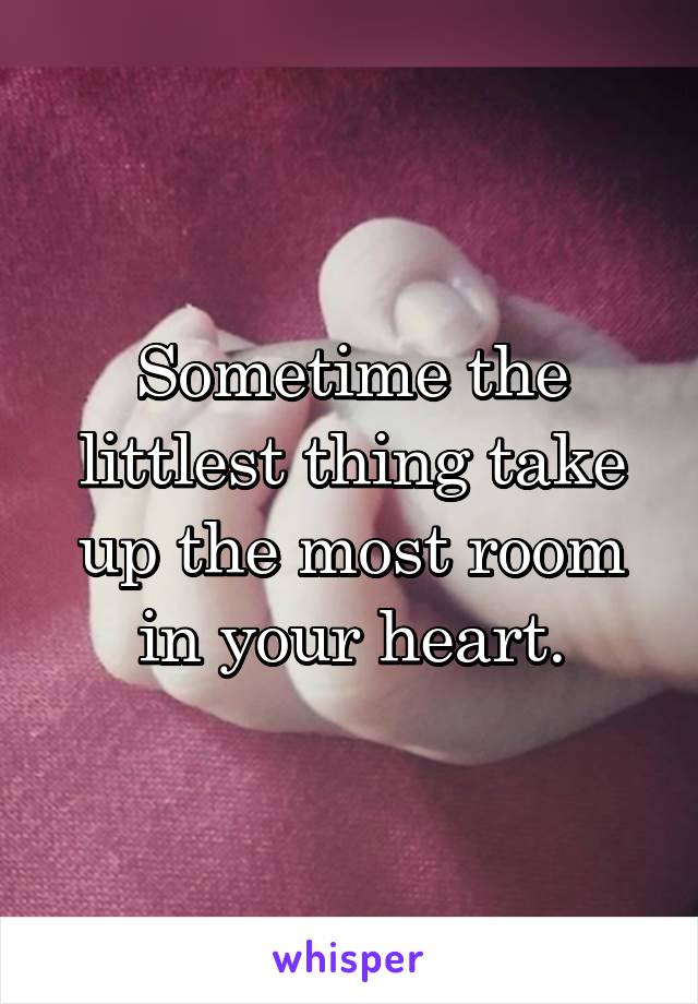 Sometime the littlest thing take up the most room in your heart.