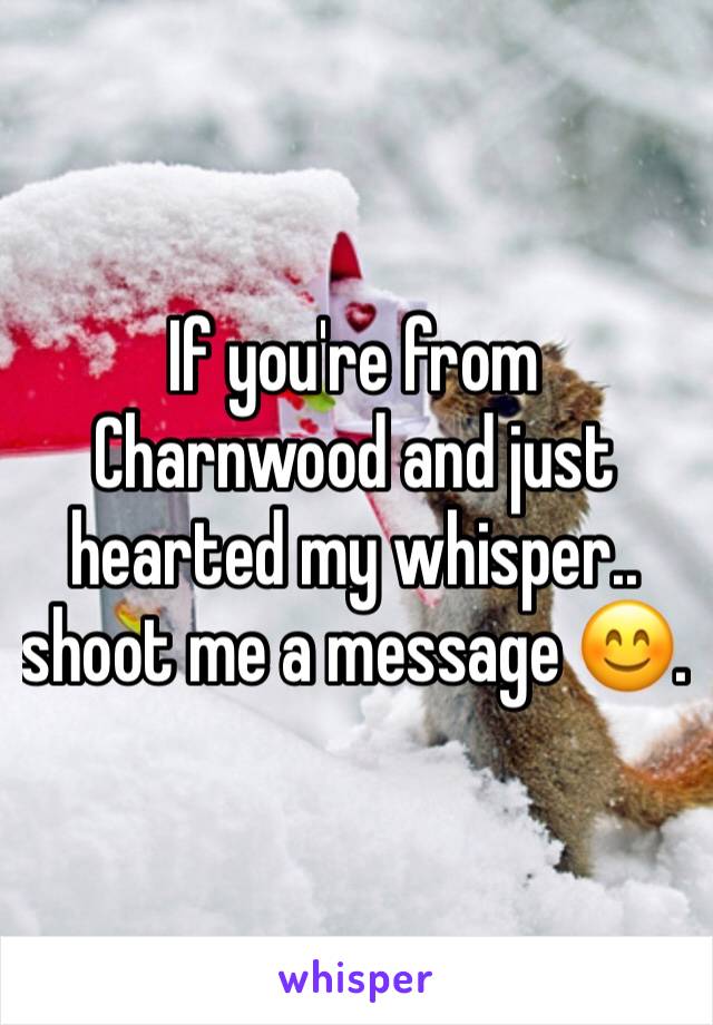 If you're from Charnwood and just hearted my whisper.. shoot me a message 😊. 