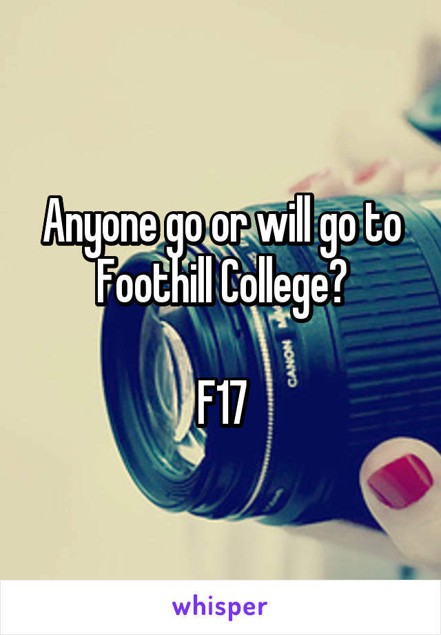 Anyone go or will go to Foothill College?

F17