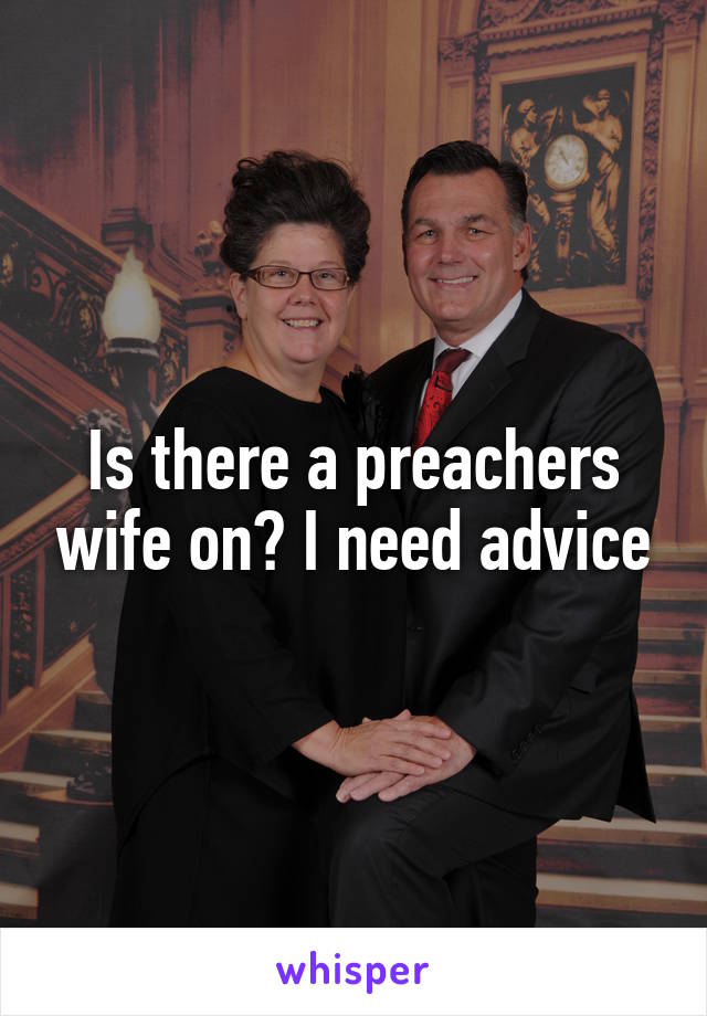 Is there a preachers wife on? I need advice