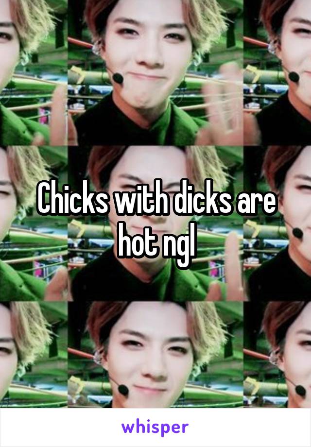 Chicks with dicks are hot ngl