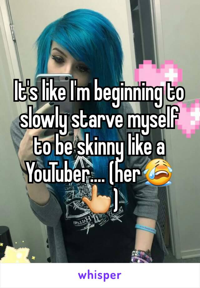 It's like I'm beginning to slowly starve myself to be skinny like a YouTuber.... (her😭👆)
