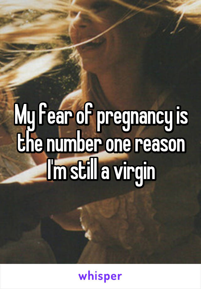 My fear of pregnancy is the number one reason I'm still a virgin