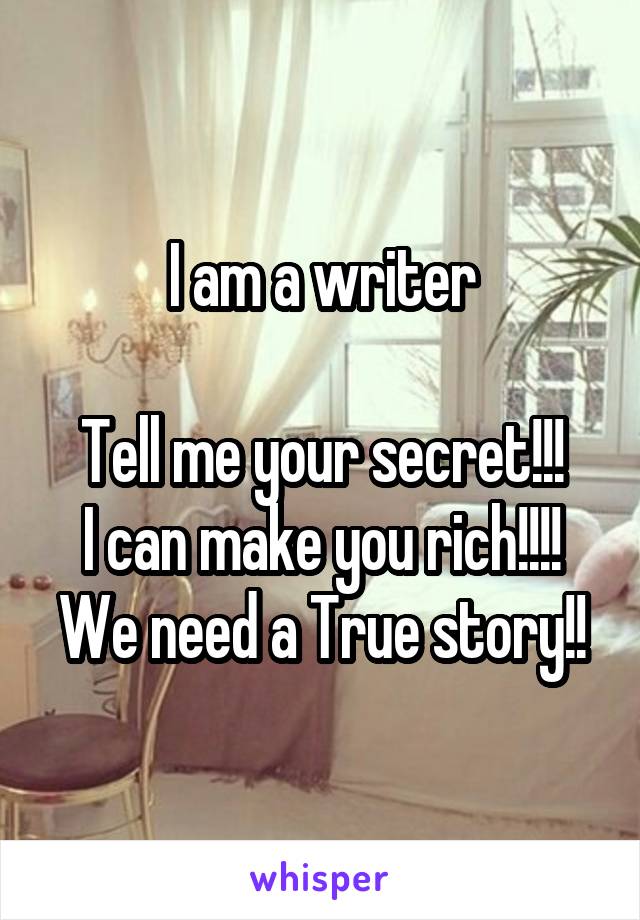 I am a writer

Tell me your secret!!!
I can make you rich!!!!
We need a True story!!
