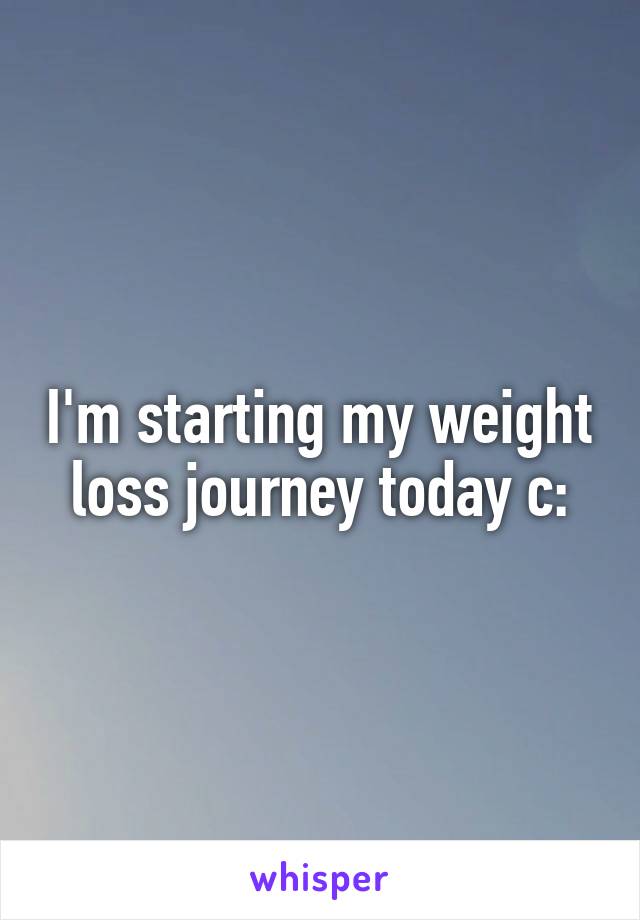 I'm starting my weight loss journey today c: