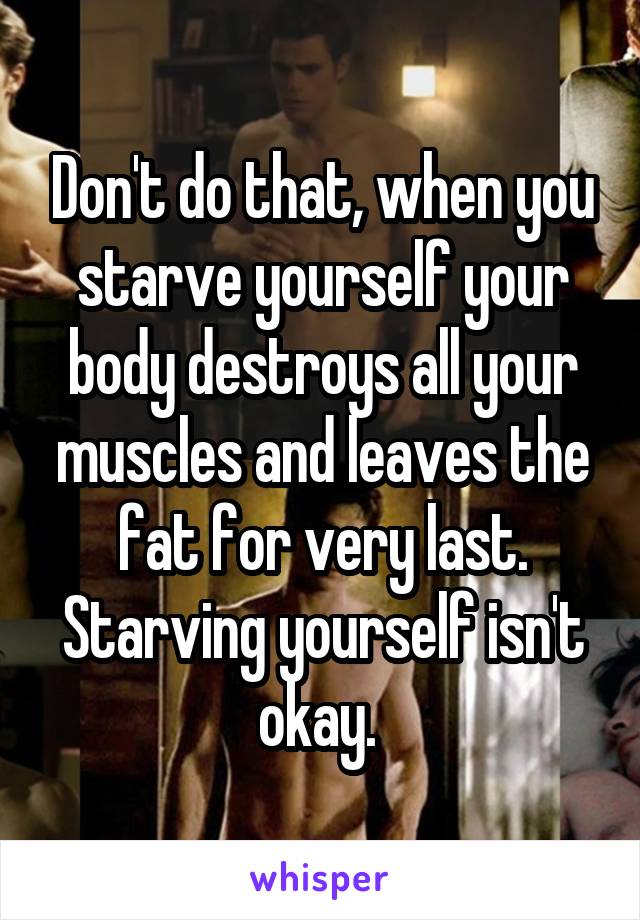 Don't do that, when you starve yourself your body destroys all your muscles and leaves the fat for very last. Starving yourself isn't okay. 
