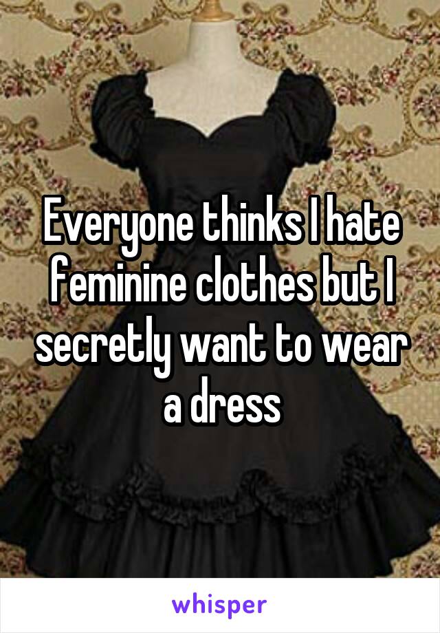 Everyone thinks I hate feminine clothes but I secretly want to wear a dress