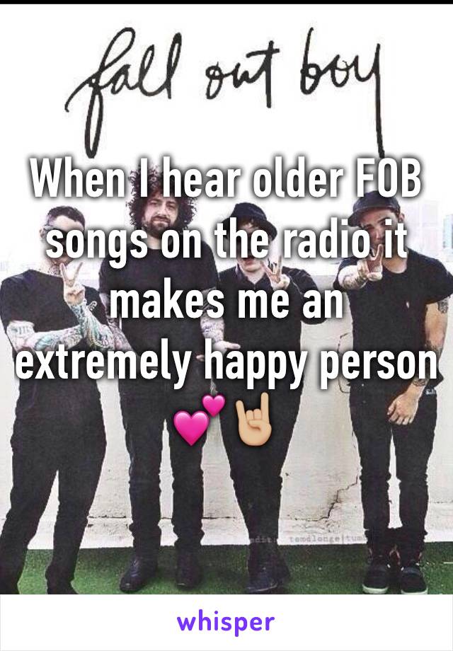 When I hear older FOB songs on the radio it makes me an extremely happy person 💕🤘🏼