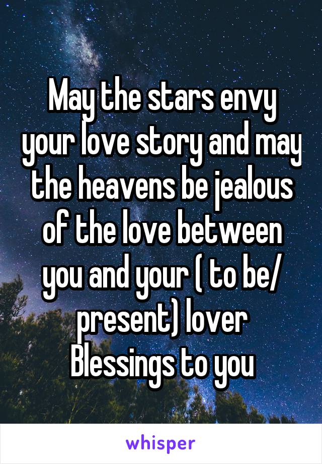 May the stars envy your love story and may the heavens be jealous of the love between you and your ( to be/ present) lover
Blessings to you