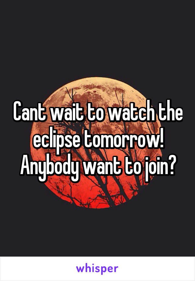 Cant wait to watch the eclipse tomorrow! Anybody want to join?