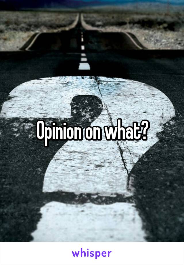 Opinion on what?