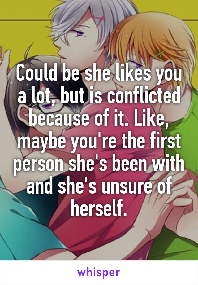 Could be she likes you a lot, but is conflicted because of it. Like, maybe you're the first person she's been with and she's unsure of herself.