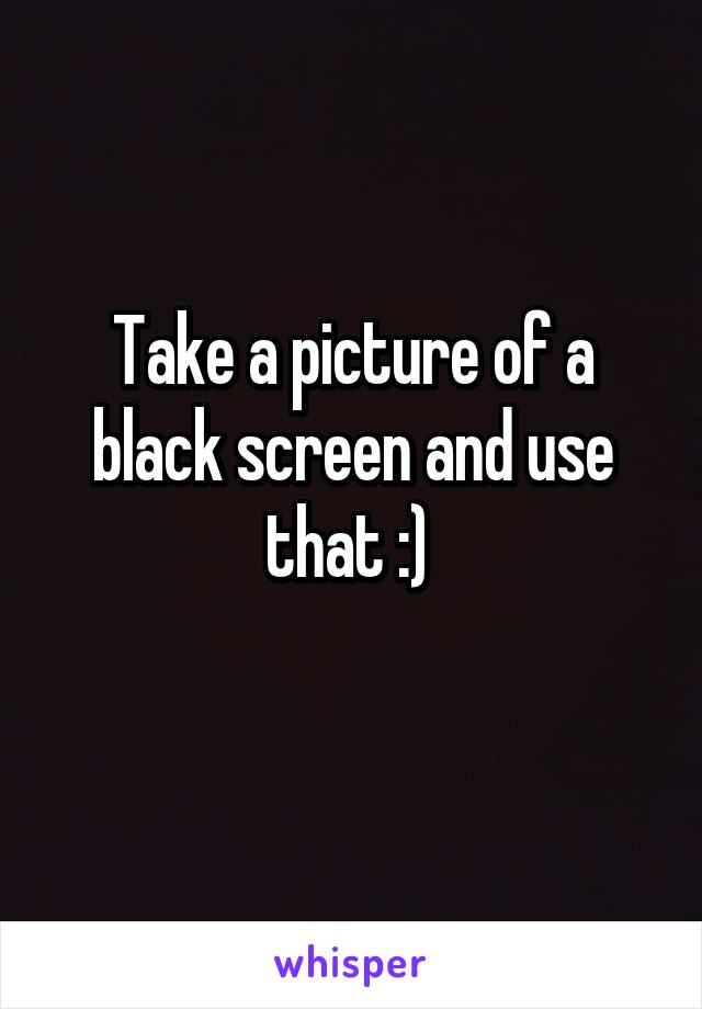 Take a picture of a black screen and use that :) 
