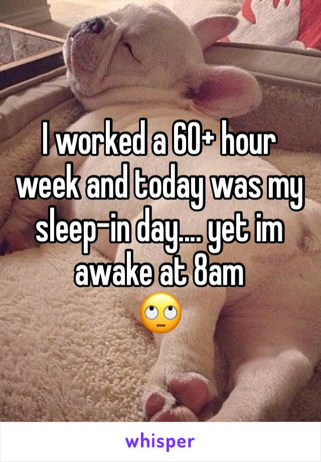 I worked a 60+ hour week and today was my sleep-in day.... yet im awake at 8am
🙄