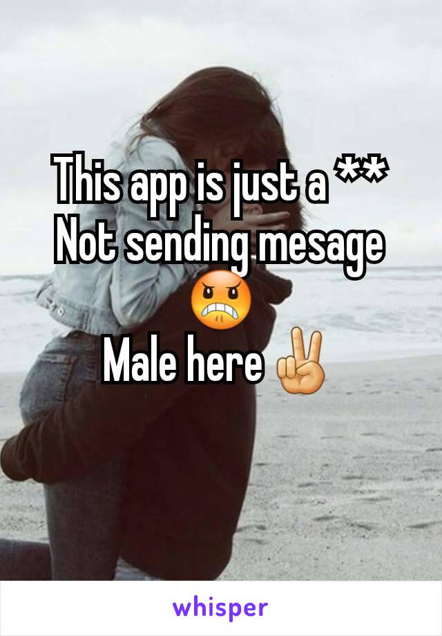 This app is just a **
Not sending mesage😠
Male here✌
