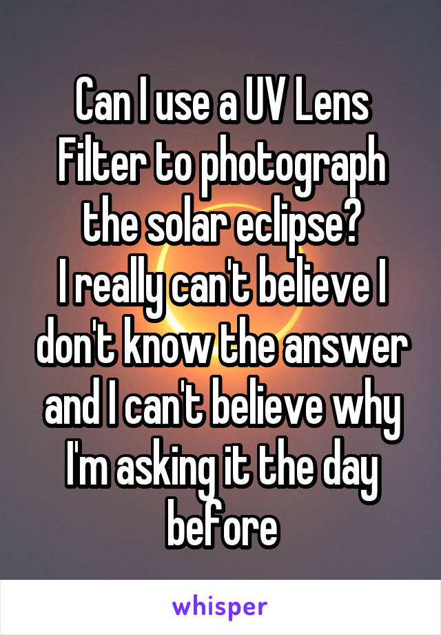 Can I use a UV Lens Filter to photograph the solar eclipse?
I really can't believe I don't know the answer and I can't believe why I'm asking it the day before