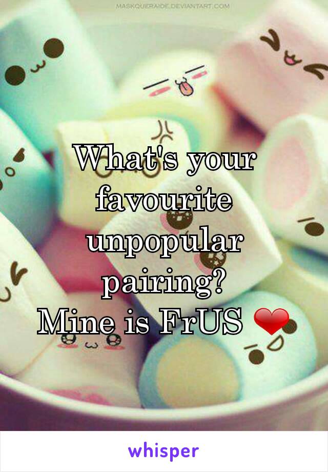 What's your favourite unpopular pairing?
Mine is FrUS ❤