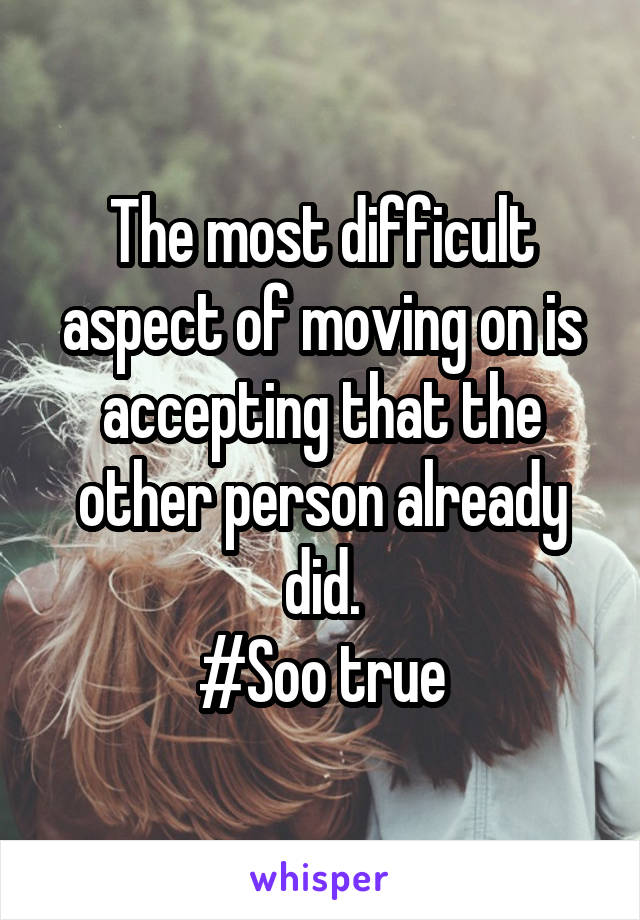 The most difficult aspect of moving on is accepting that the other person already did.
#Soo true