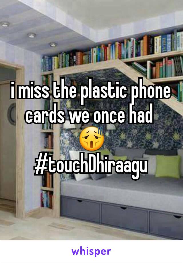 i miss the plastic phone cards we once had 
😫
#touchDhiraagu