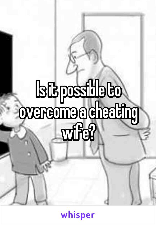 Is it possible to overcome a cheating wife?
