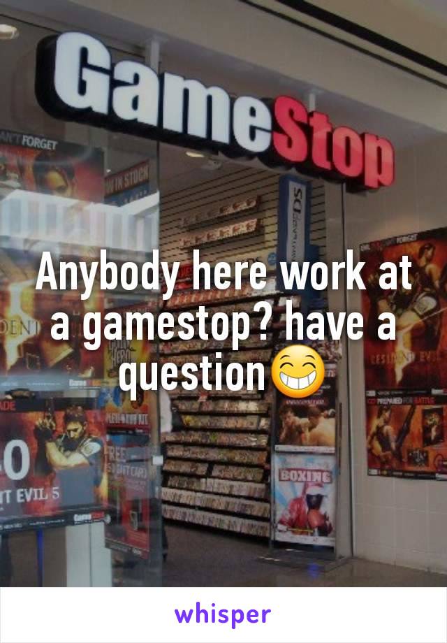 Anybody here work at a gamestop? have a question😁