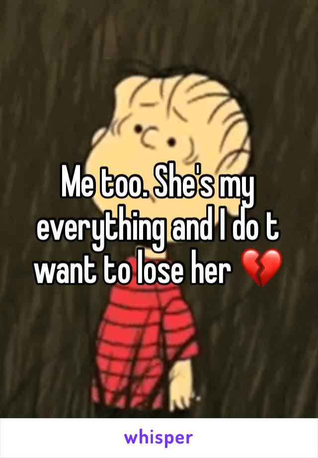 Me too. She's my everything and I do t want to lose her 💔