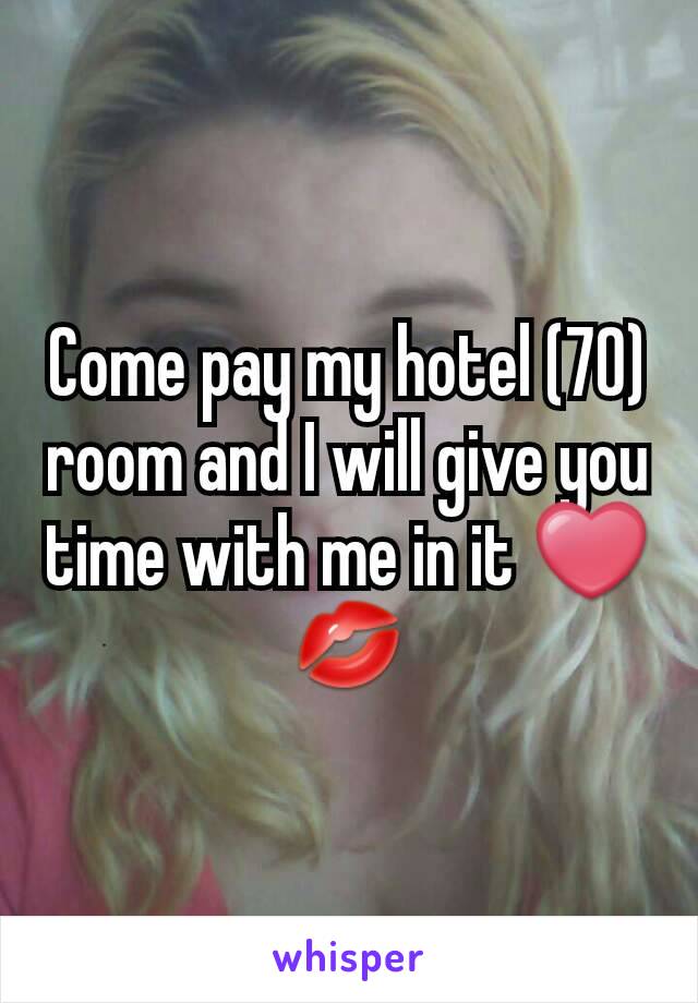 Come pay my hotel (70) room and I will give you time with me in it ❤💋