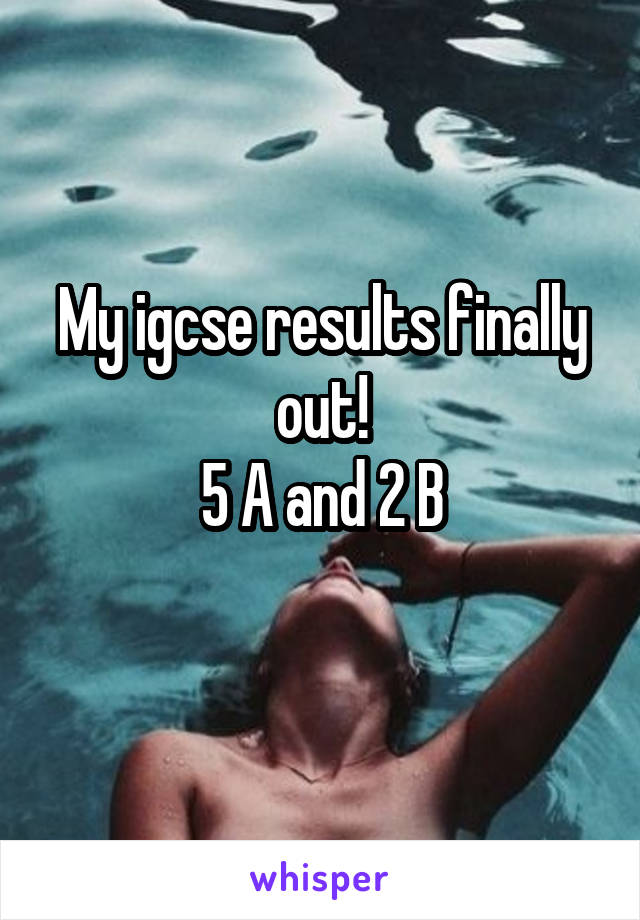 My igcse results finally out!
5 A and 2 B
