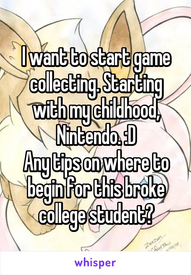 I want to start game collecting. Starting with my childhood, Nintendo. :D
Any tips on where to begin for this broke college student?