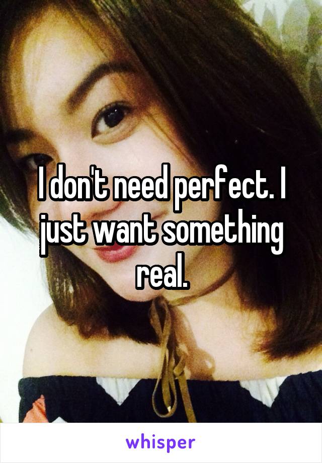 I don't need perfect. I just want something real.