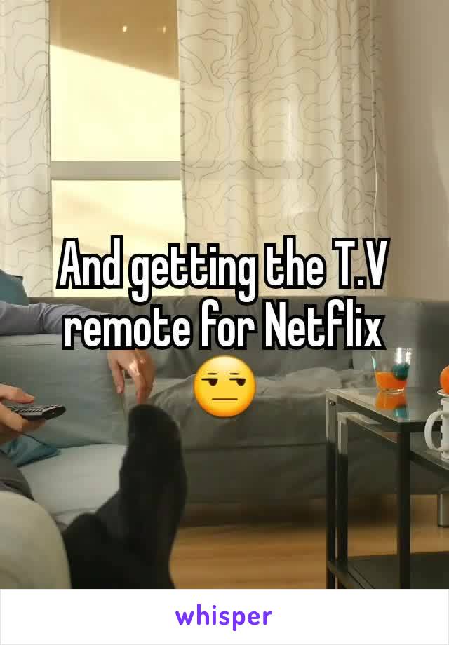 And getting the T.V remote for Netflix 😒