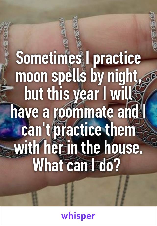 Sometimes I practice moon spells by night, but this year I will have a roommate and I can't practice them with her in the house. What can I do? 