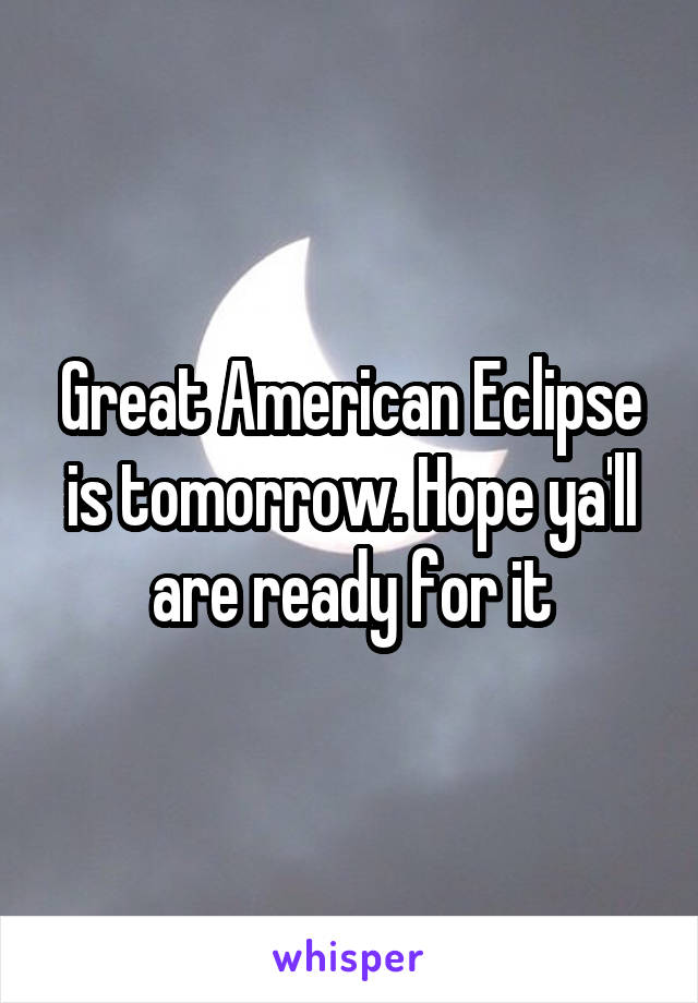 Great American Eclipse is tomorrow. Hope ya'll are ready for it