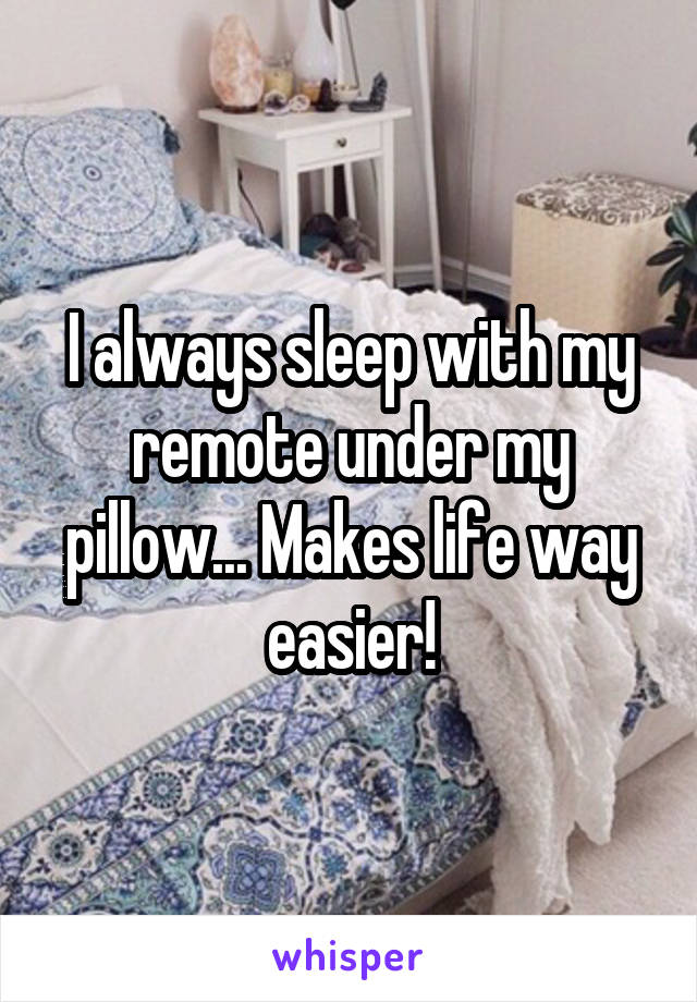 I always sleep with my remote under my pillow... Makes life way easier!