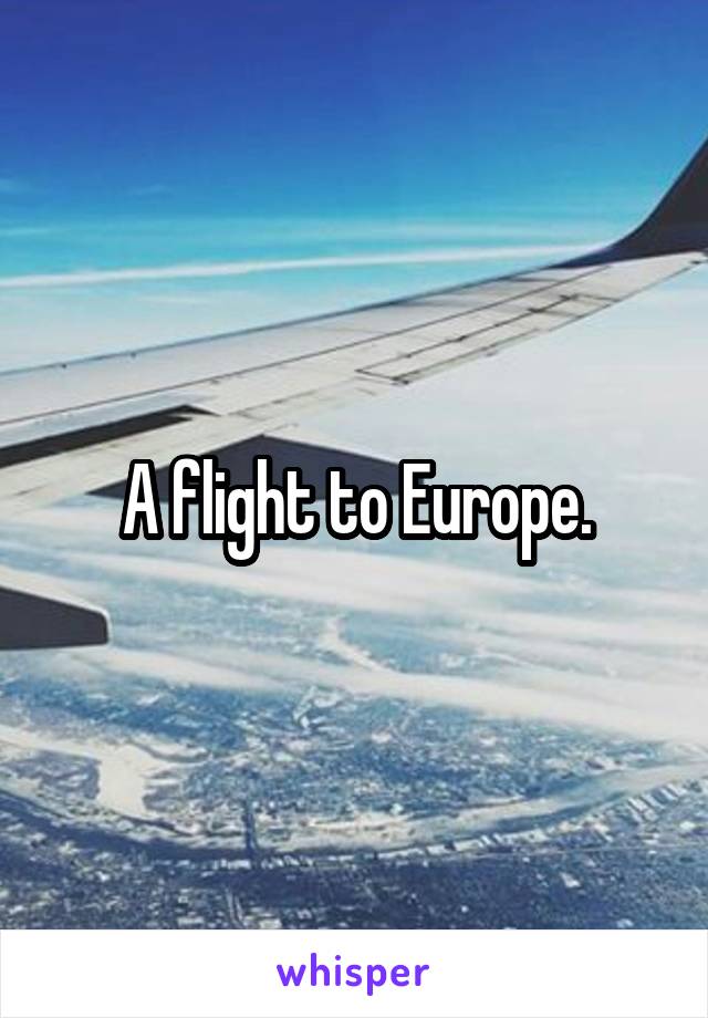 A flight to Europe.