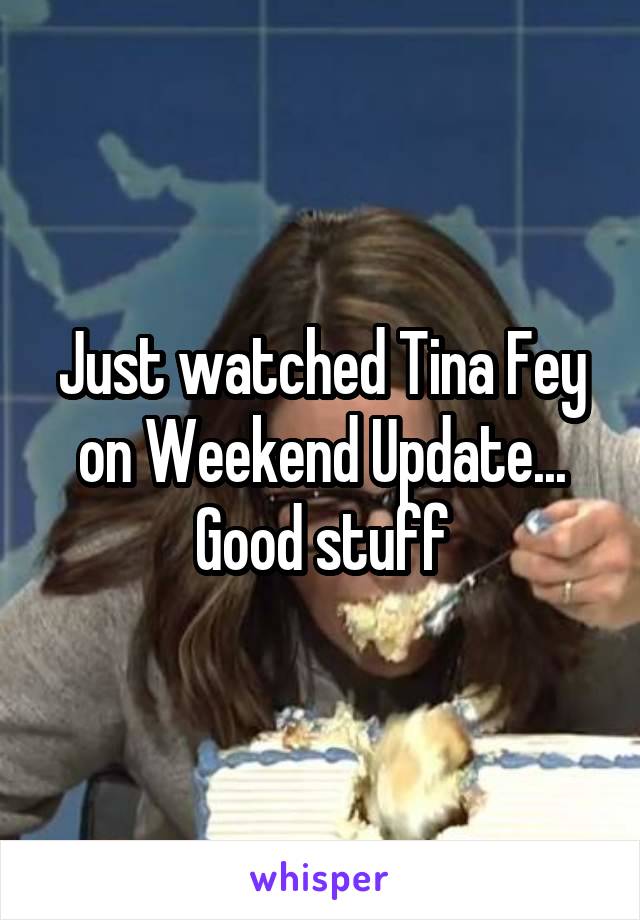 Just watched Tina Fey on Weekend Update... Good stuff