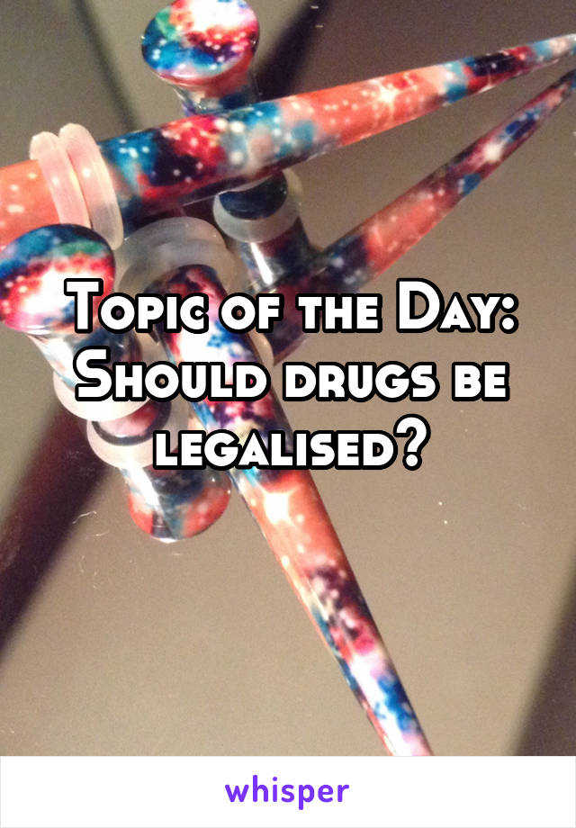 Topic of the Day:
Should drugs be legalised?
