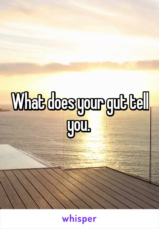 What does your gut tell you. 