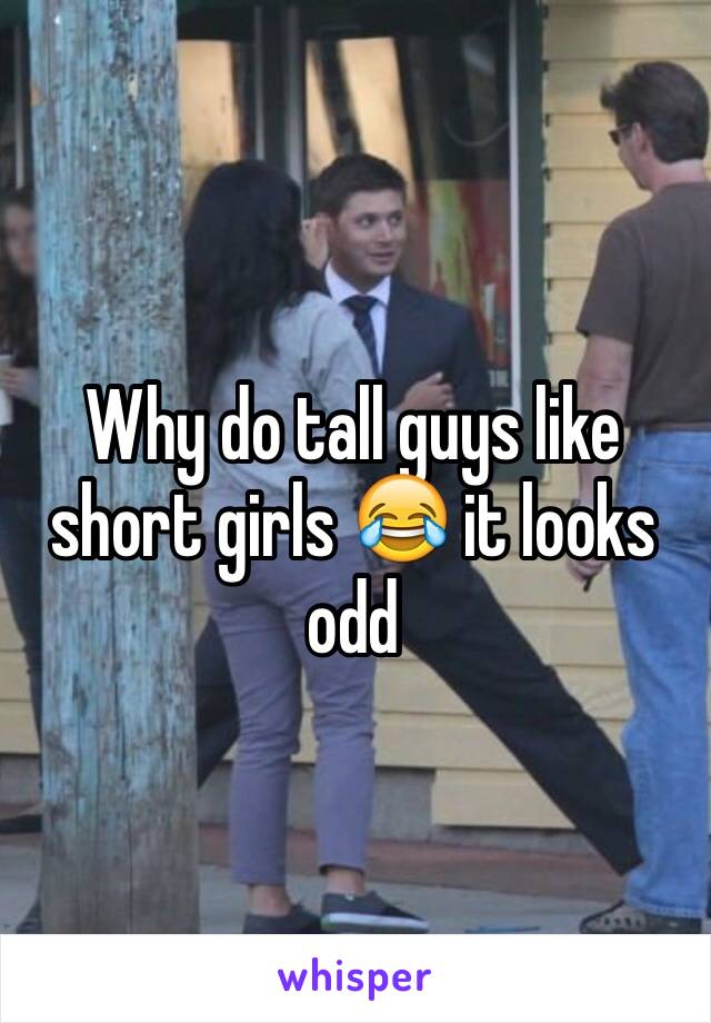 Why do tall guys like short girls 😂 it looks odd