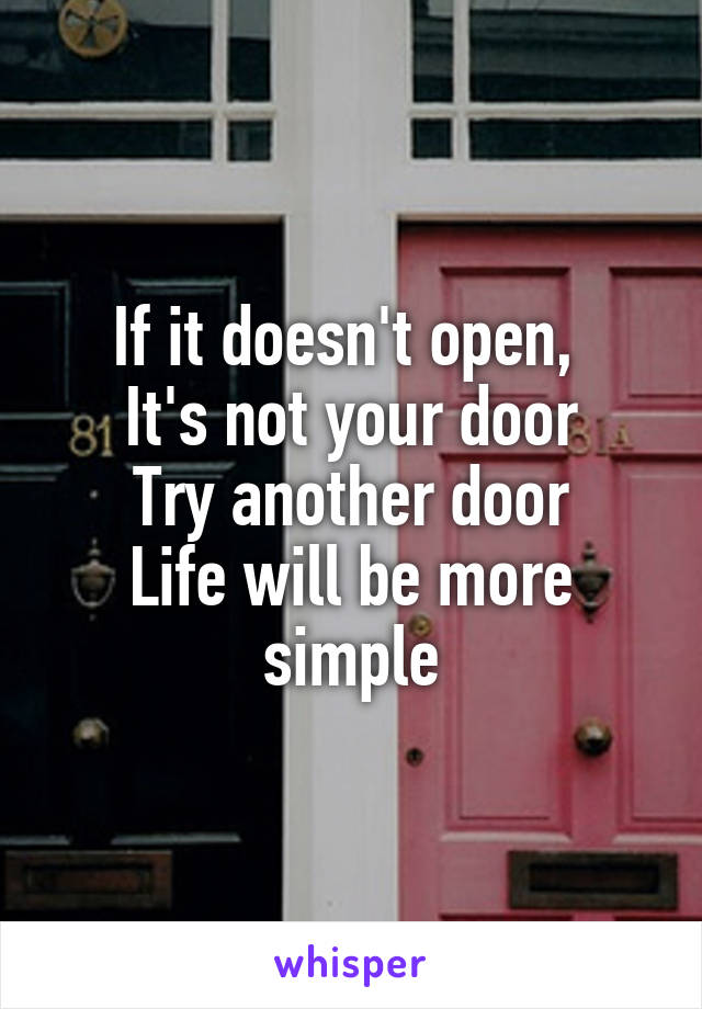 If it doesn't open, 
It's not your door
Try another door
Life will be more simple